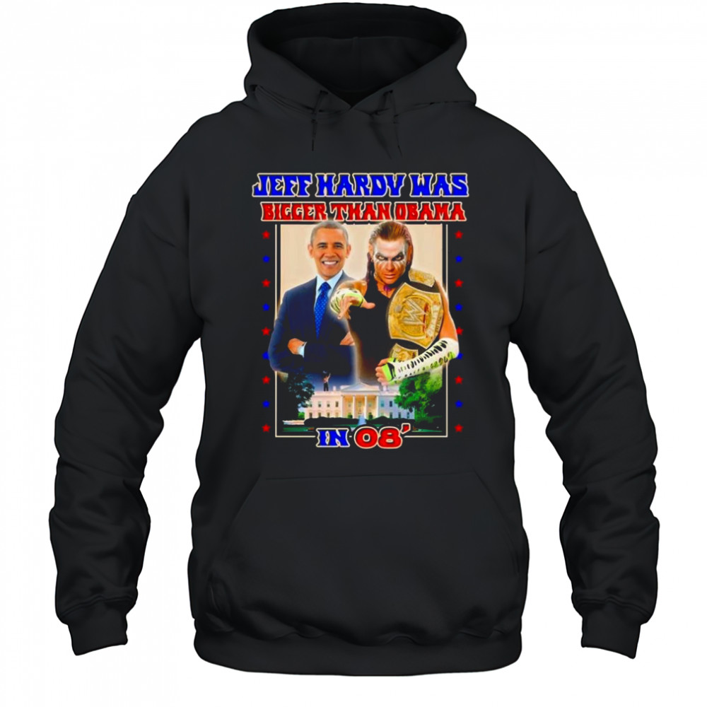 Jeff Hardy Was Bigger Than Obama In 08 Shirt Hoodie