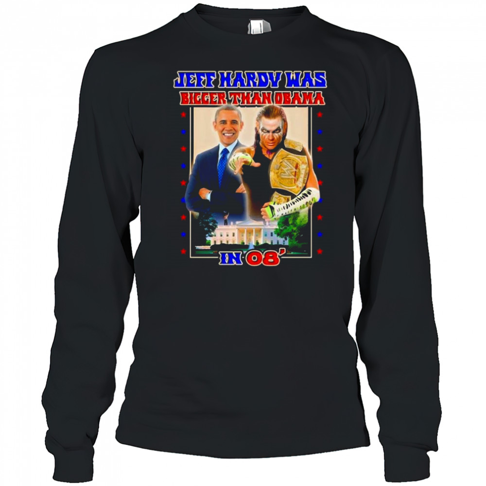 Jeff Hardy Was Bigger Than Obama In 08 Shirt Long Sleeved