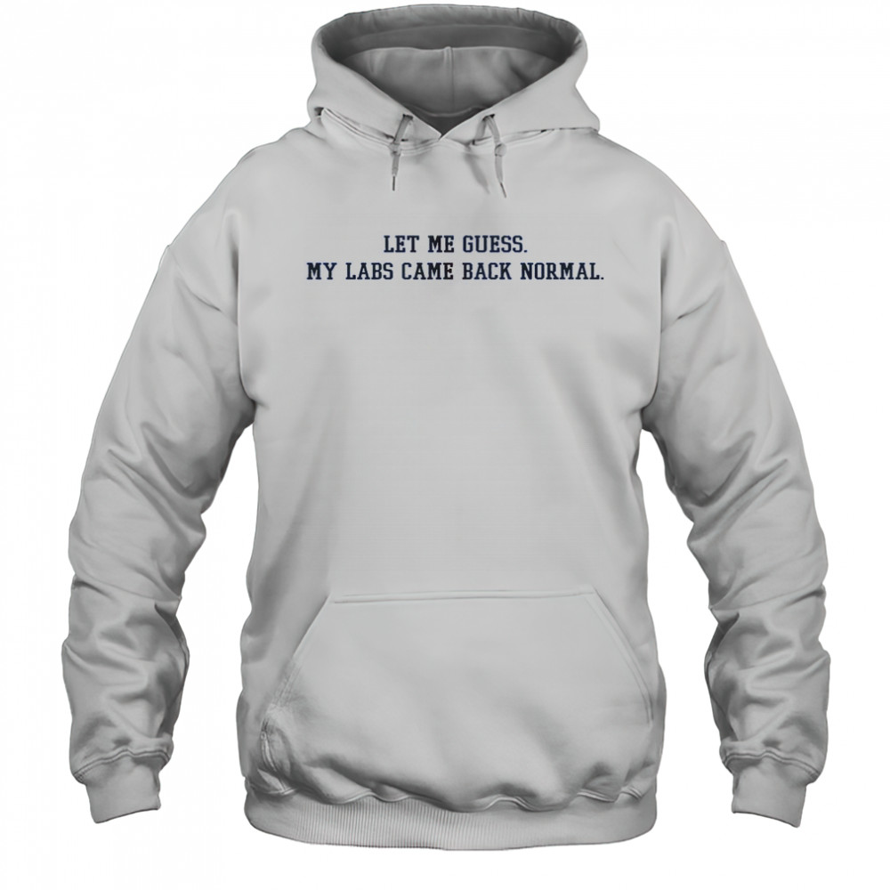 Let Me Guess My Labs Came Back Normal Saying Quote T-Shirt Hoodie