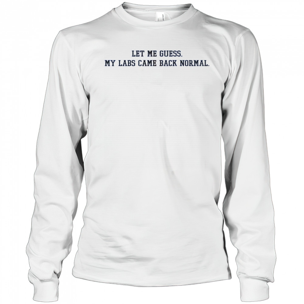 Let Me Guess My Labs Came Back Normal Saying Quote T-Shirt Long Sleeved