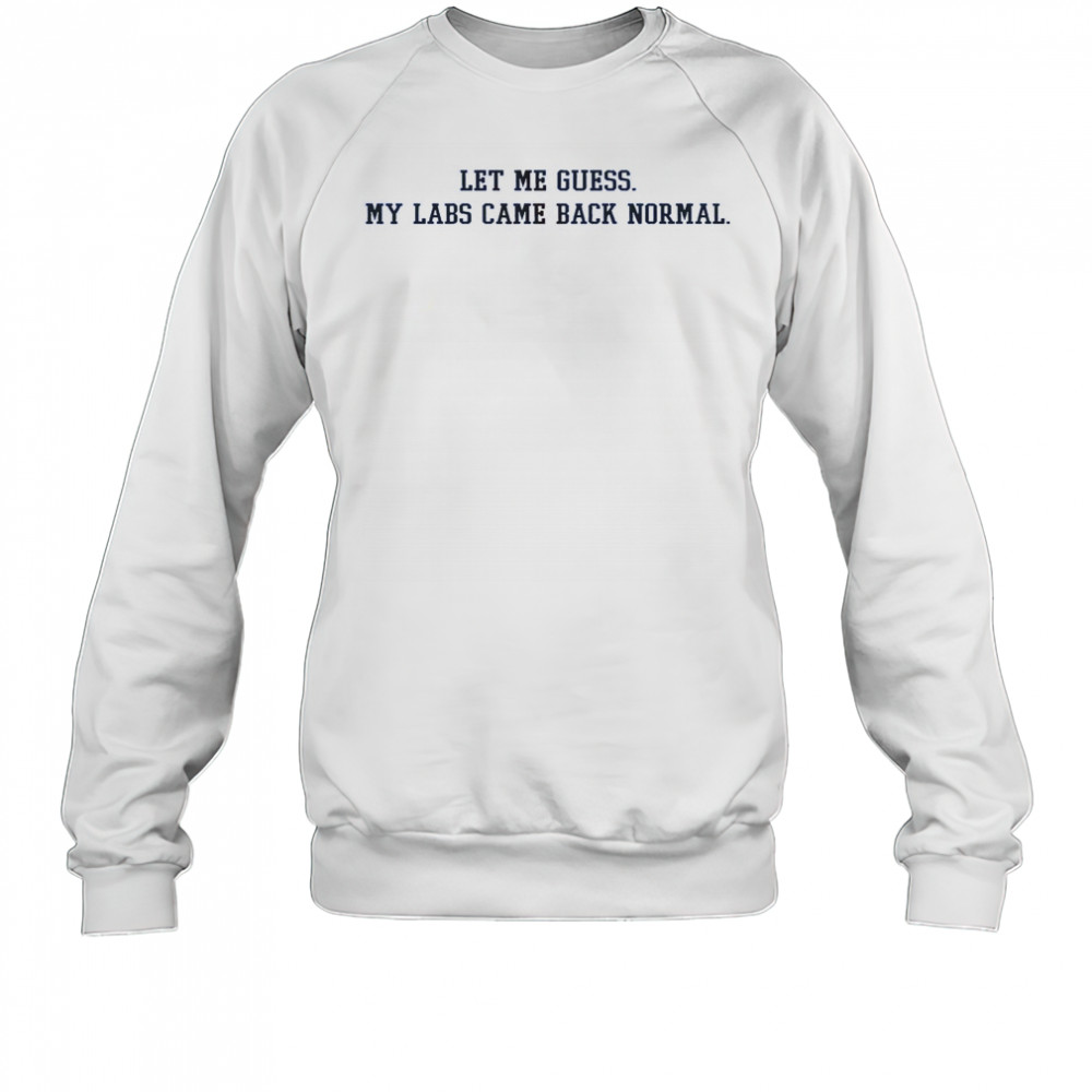 Let Me Guess My Labs Came Back Normal Saying Quote T-Shirt Sweatshirt