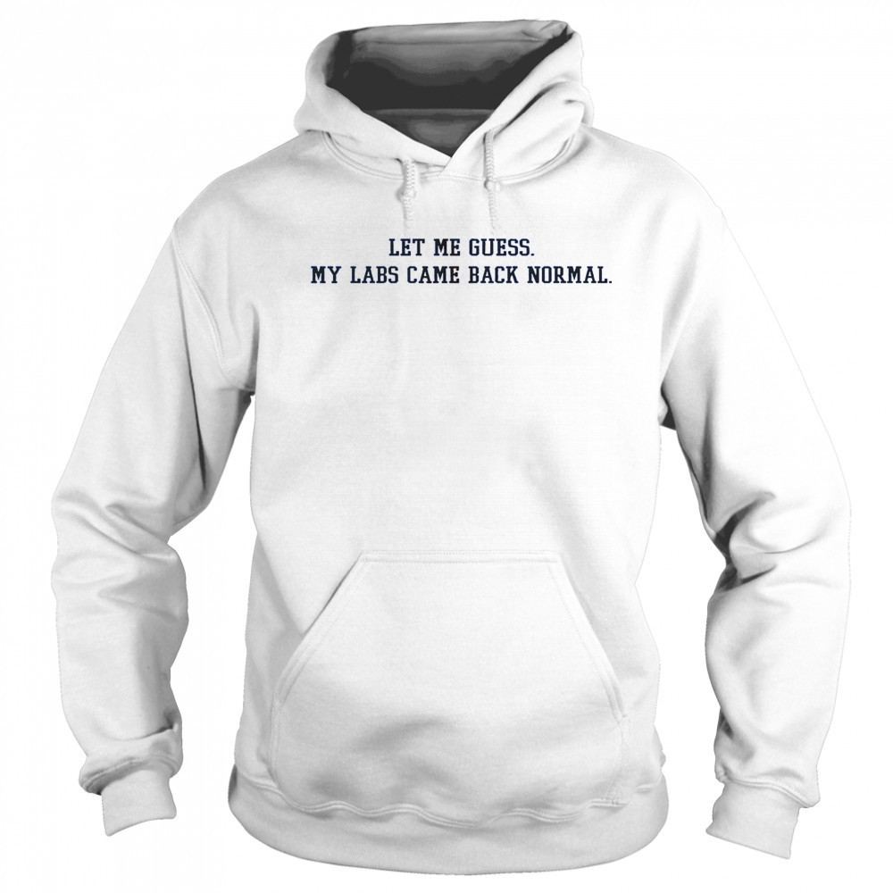 Let Me Guess My Labs Came Back Normal Saying Quote T-Shirt Sweatshirt