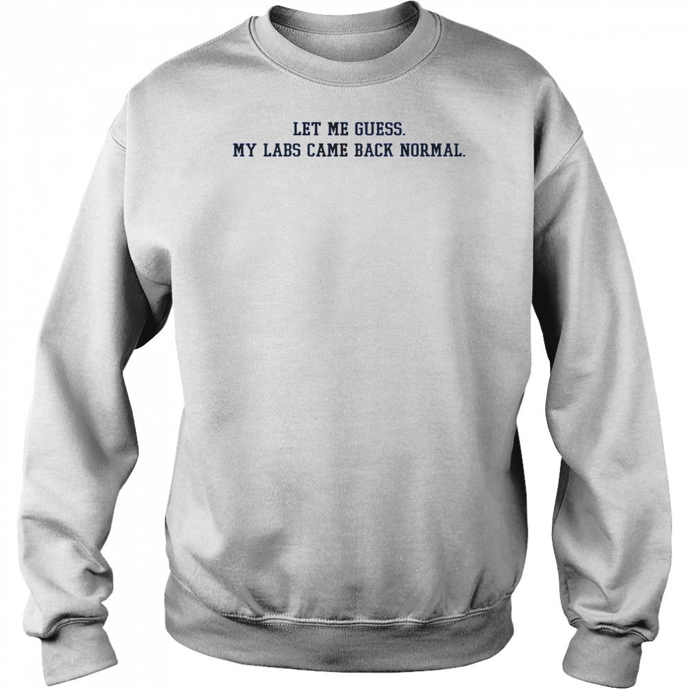 Let Me Guess My Labs Came Back Normal Saying Quote T-Shirt Hoodie