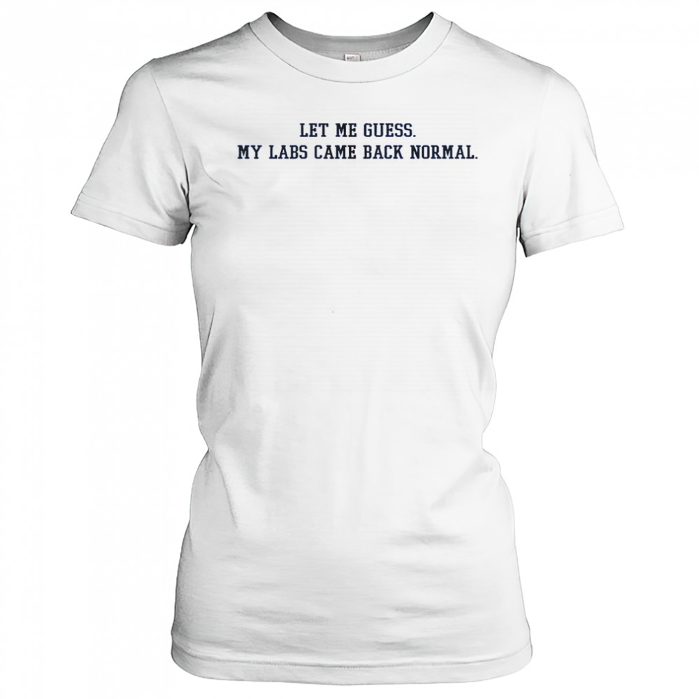 Let Me Guess My Labs Came Back Normal Saying Quote T-Shirt Women's T-shirt