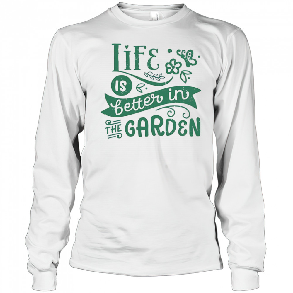 Life is better in the garden shirt Long Sleeved