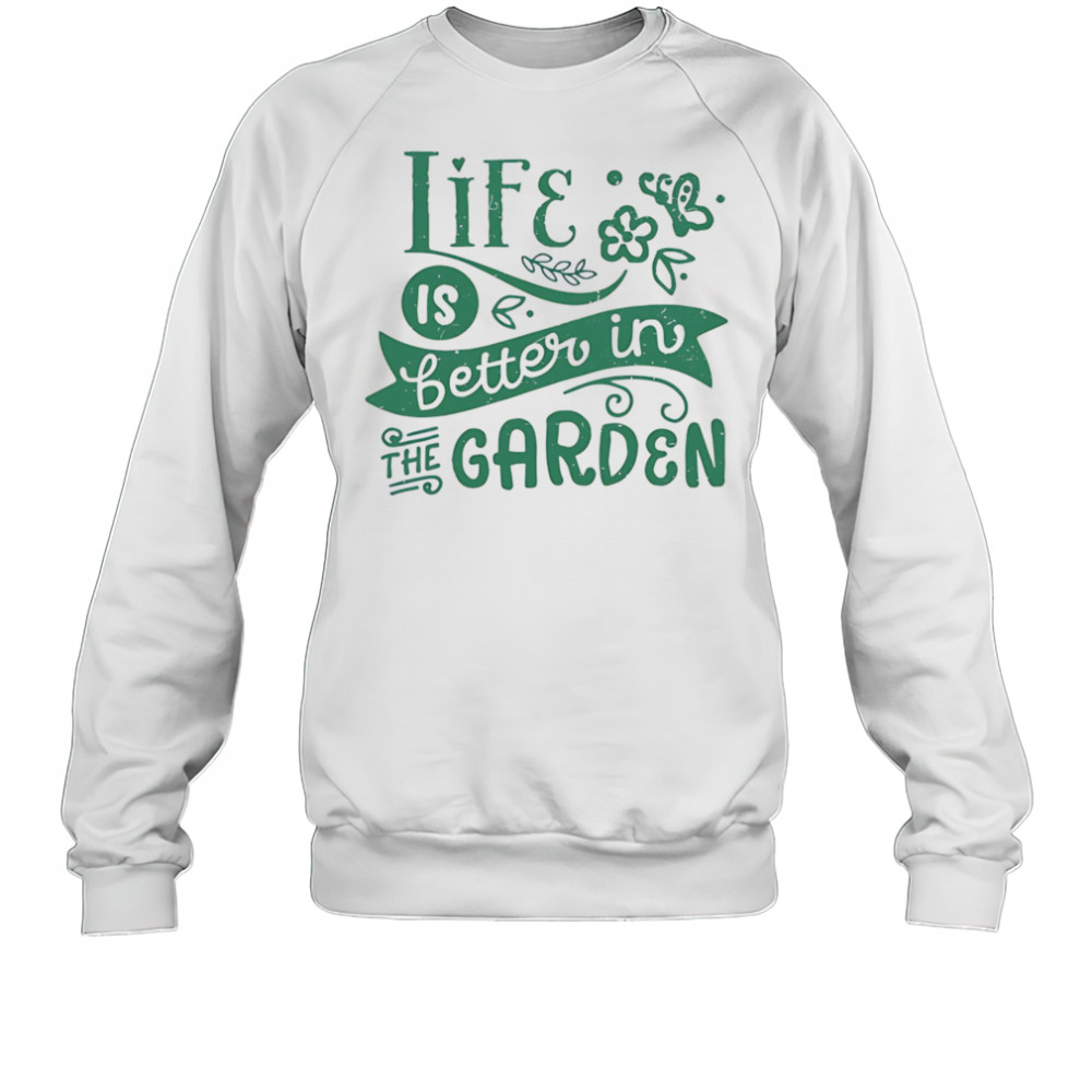 Life is better in the garden shirt Sweatshirt