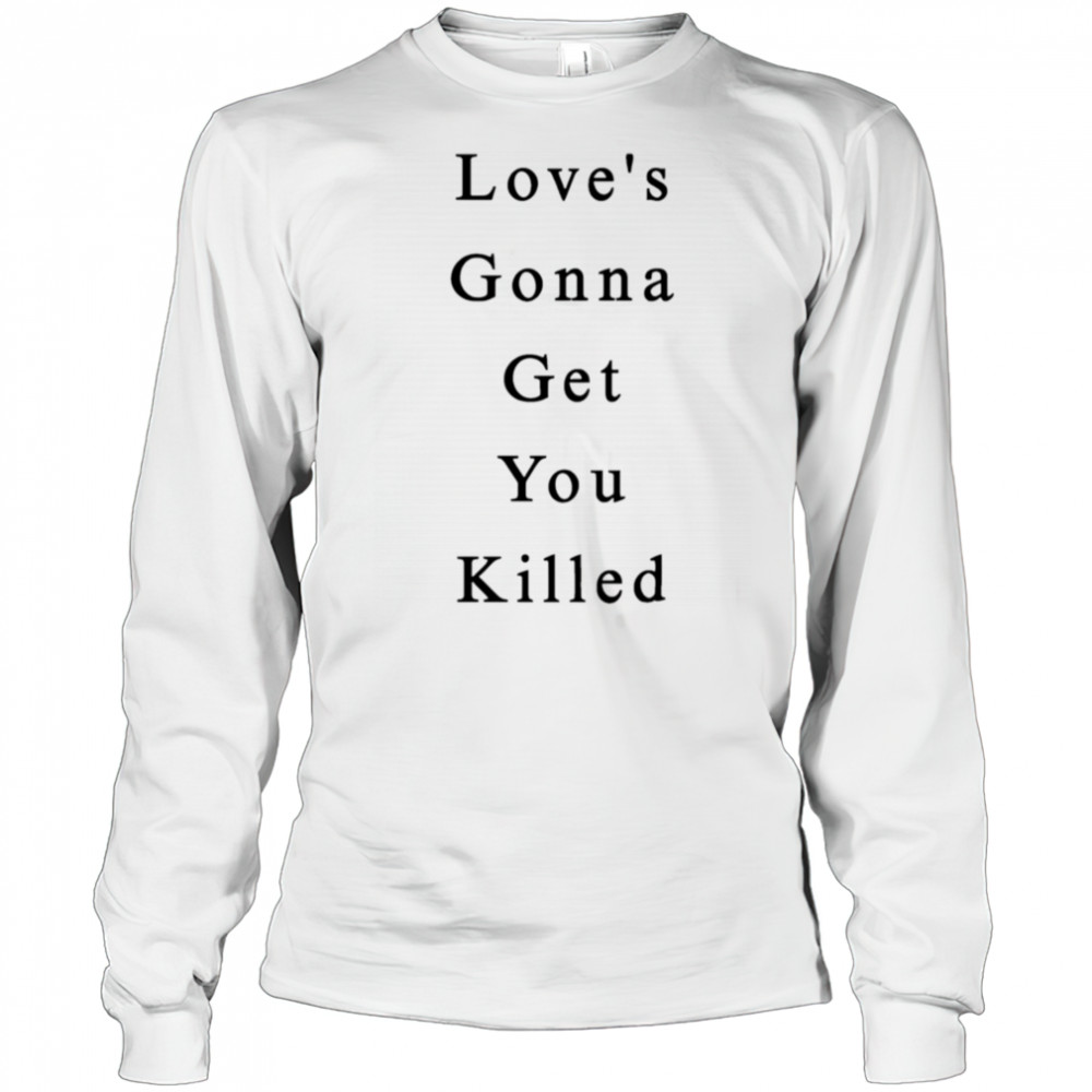 Love’s Gonna Get You Killed shirt Long Sleeved