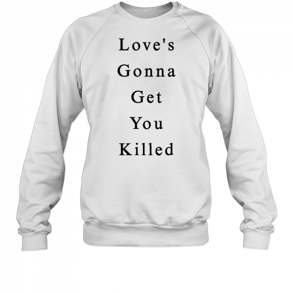 Love’s Gonna Get You Killed shirt Sweatshirt