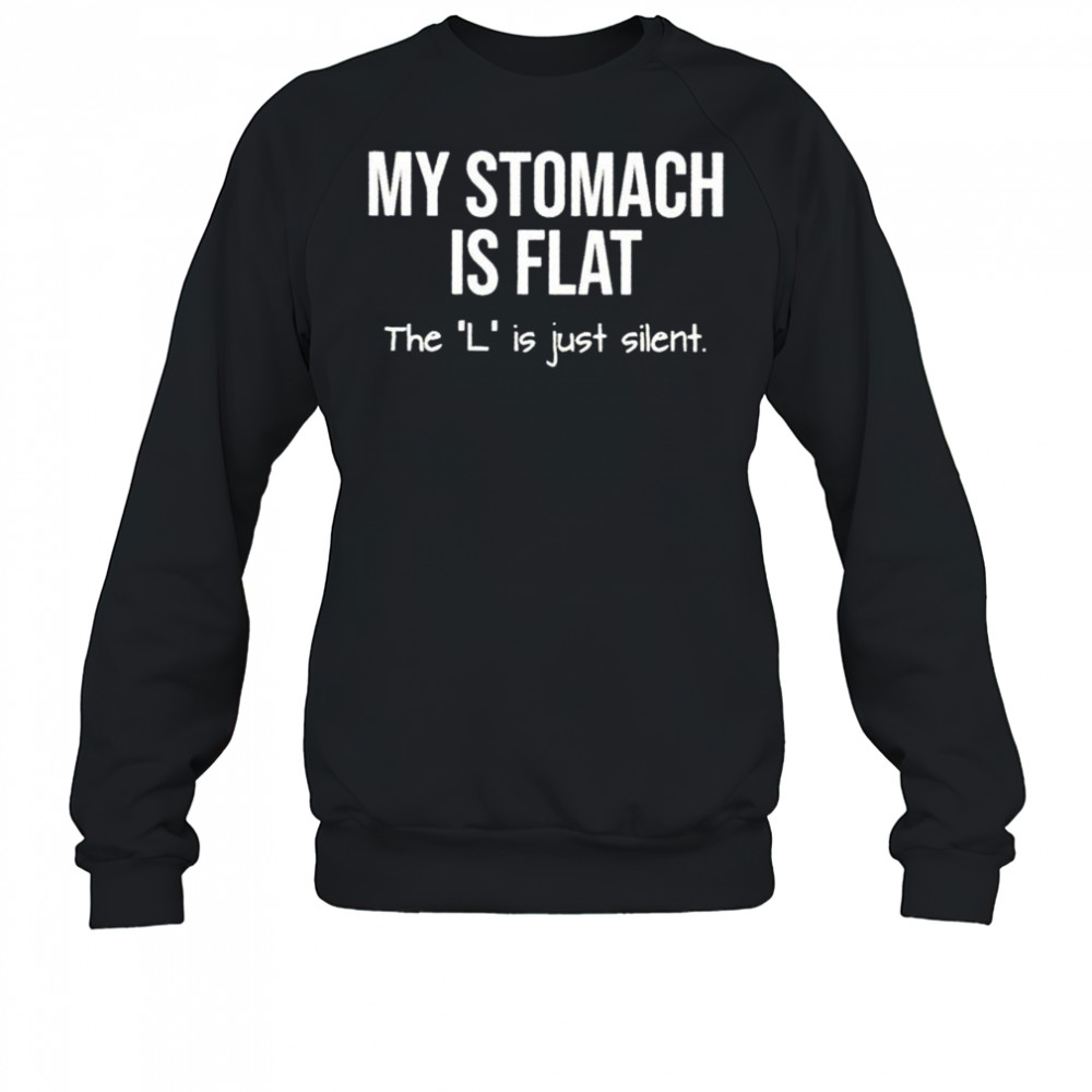 My stomach is flat the L is just silent shirt Sweatshirt