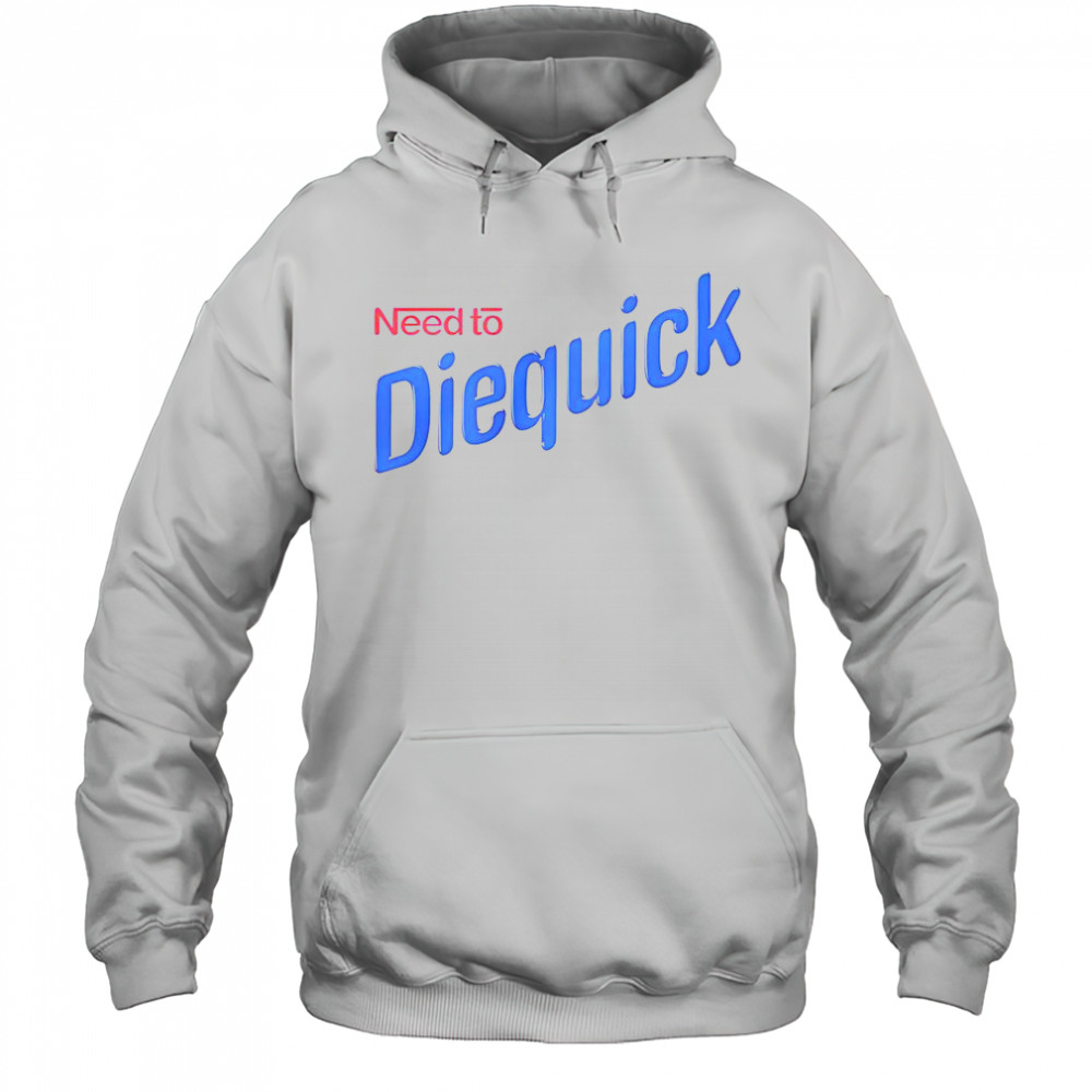 Need To Diequick T-Shirt Hoodie