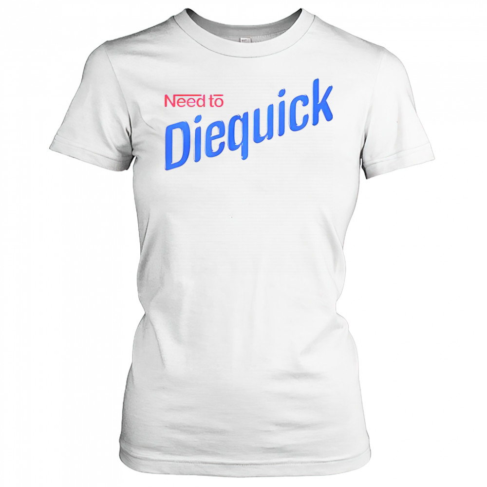 Need To Diequick T-Shirt Women's T-shirt
