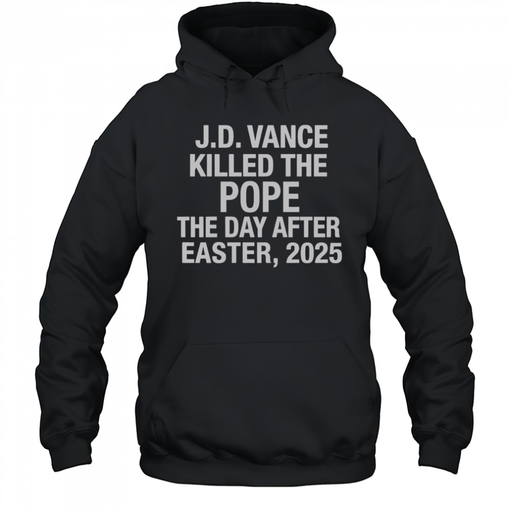 Official JD Vance Killed The Pope The Day After Easter 2025 T-Shirt Hoodie