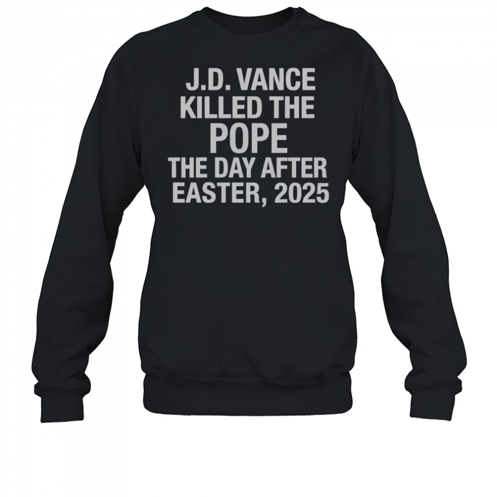 Official JD Vance Killed The Pope The Day After Easter 2025 T-Shirt Sweatshirt
