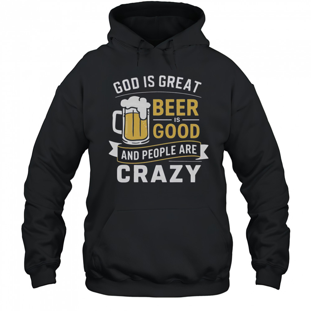 Premium God Is Great Beer Is Good And People Are Crazy T-Shirt Hoodie