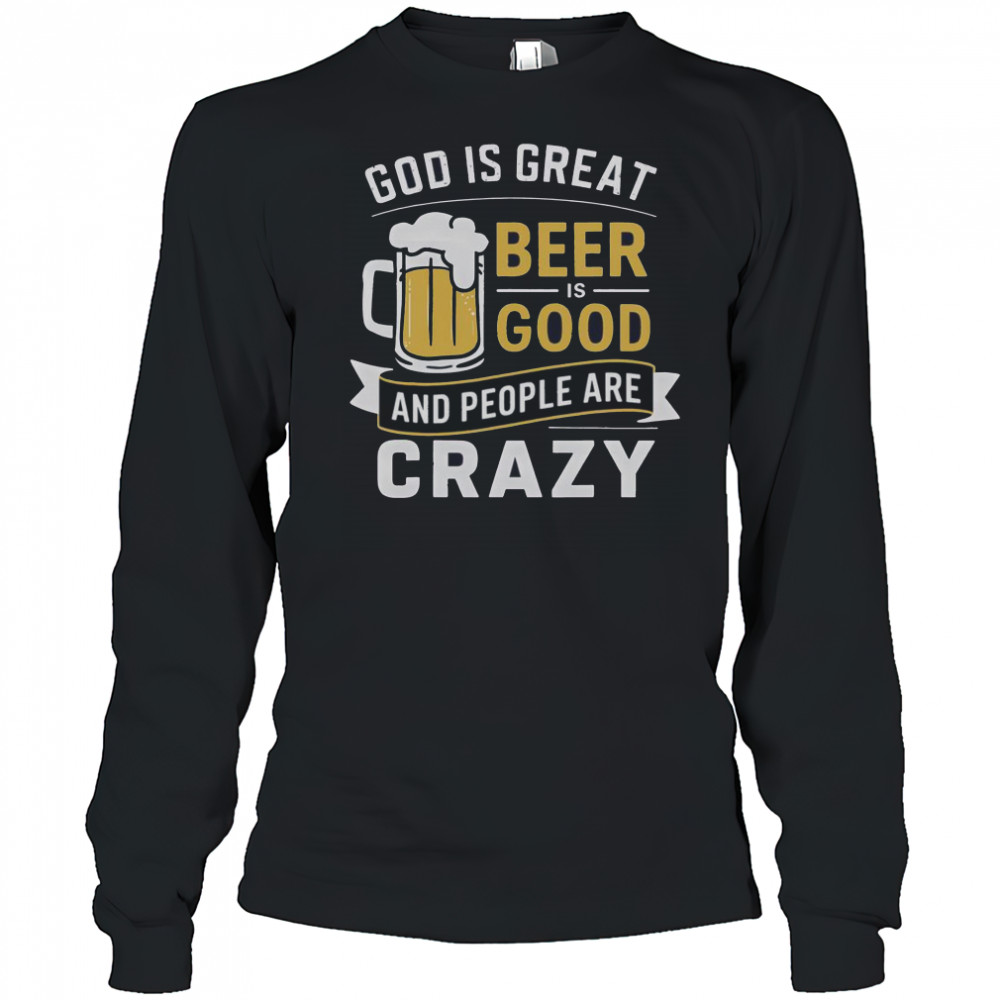 Premium God Is Great Beer Is Good And People Are Crazy T-Shirt Long Sleeved