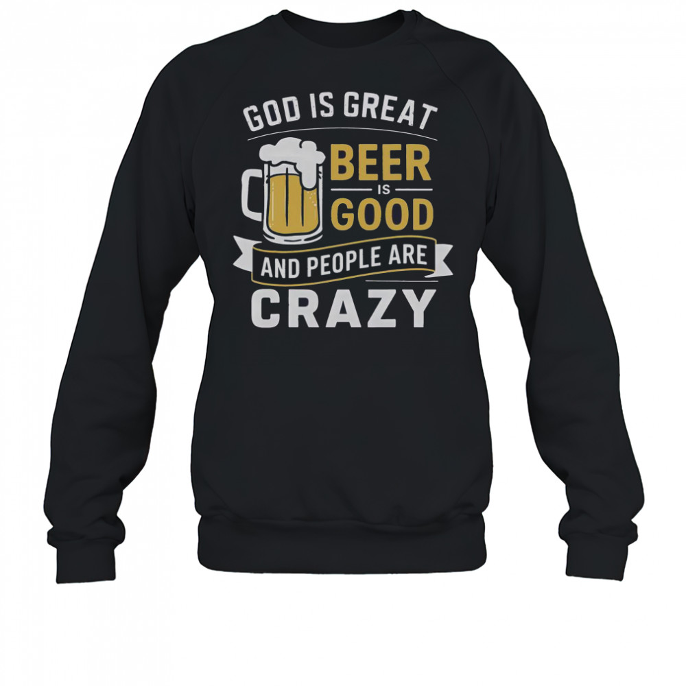 Premium God Is Great Beer Is Good And People Are Crazy T-Shirt Sweatshirt