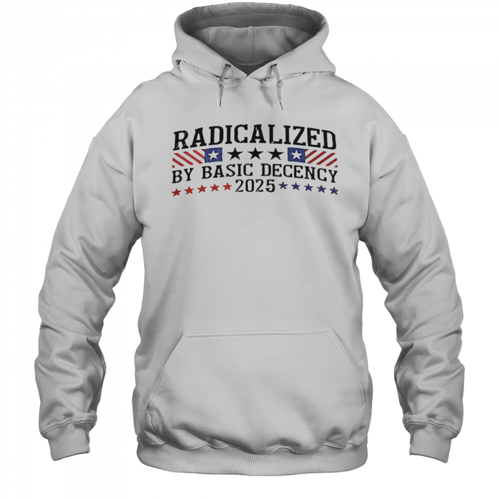 Radicalized By Basic Decency 2025 T-Shirt Hoodie
