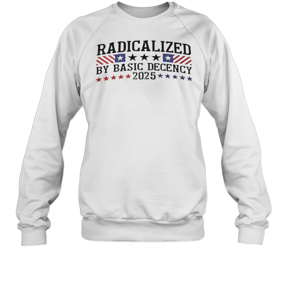 Radicalized By Basic Decency 2025 T-Shirt Sweatshirt