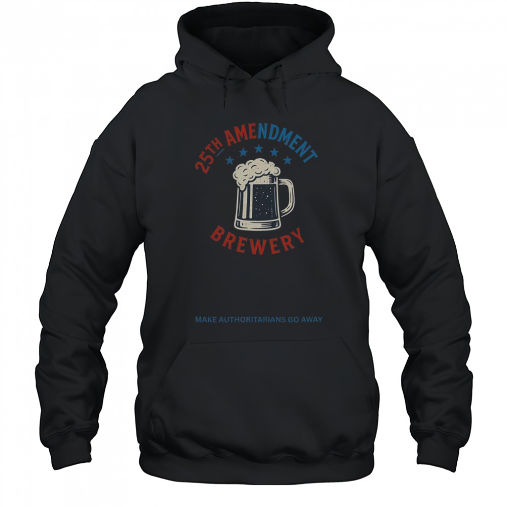 Top 25th Amendment Brewery Make Authoritarians Go Away T-Shirt Hoodie