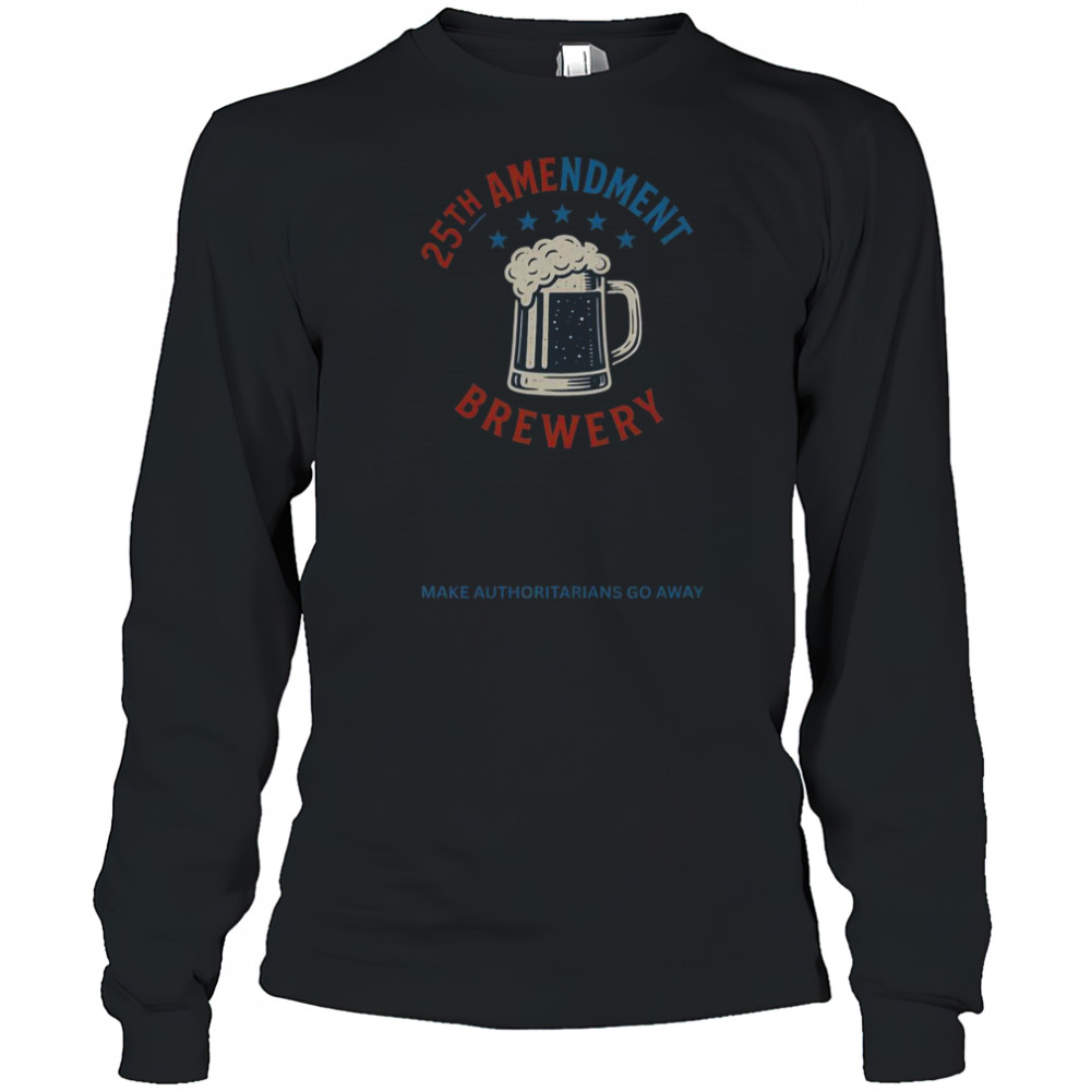 Top 25th Amendment Brewery Make Authoritarians Go Away T-Shirt Long Sleeved
