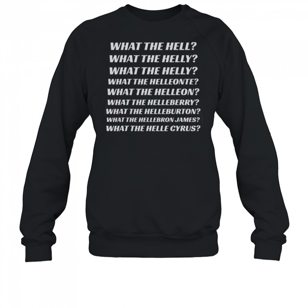 Top What The Hell What The Helly What The Helleon What The Helle Cyrus T-Shirt Sweatshirt