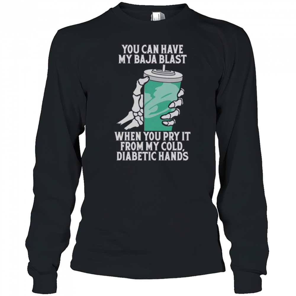 Top You Can Have My Baja Blast When You Pry It From My Cold Diabetic Hands T-Shirt Long Sleeved