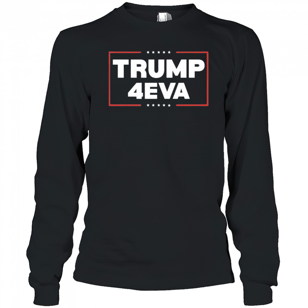 Trump 4EVA forever shirt Long Sleeved