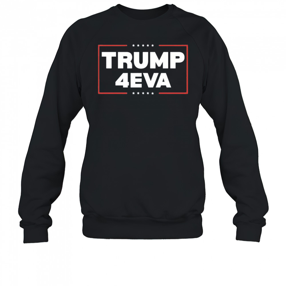 Trump 4EVA forever shirt Sweatshirt