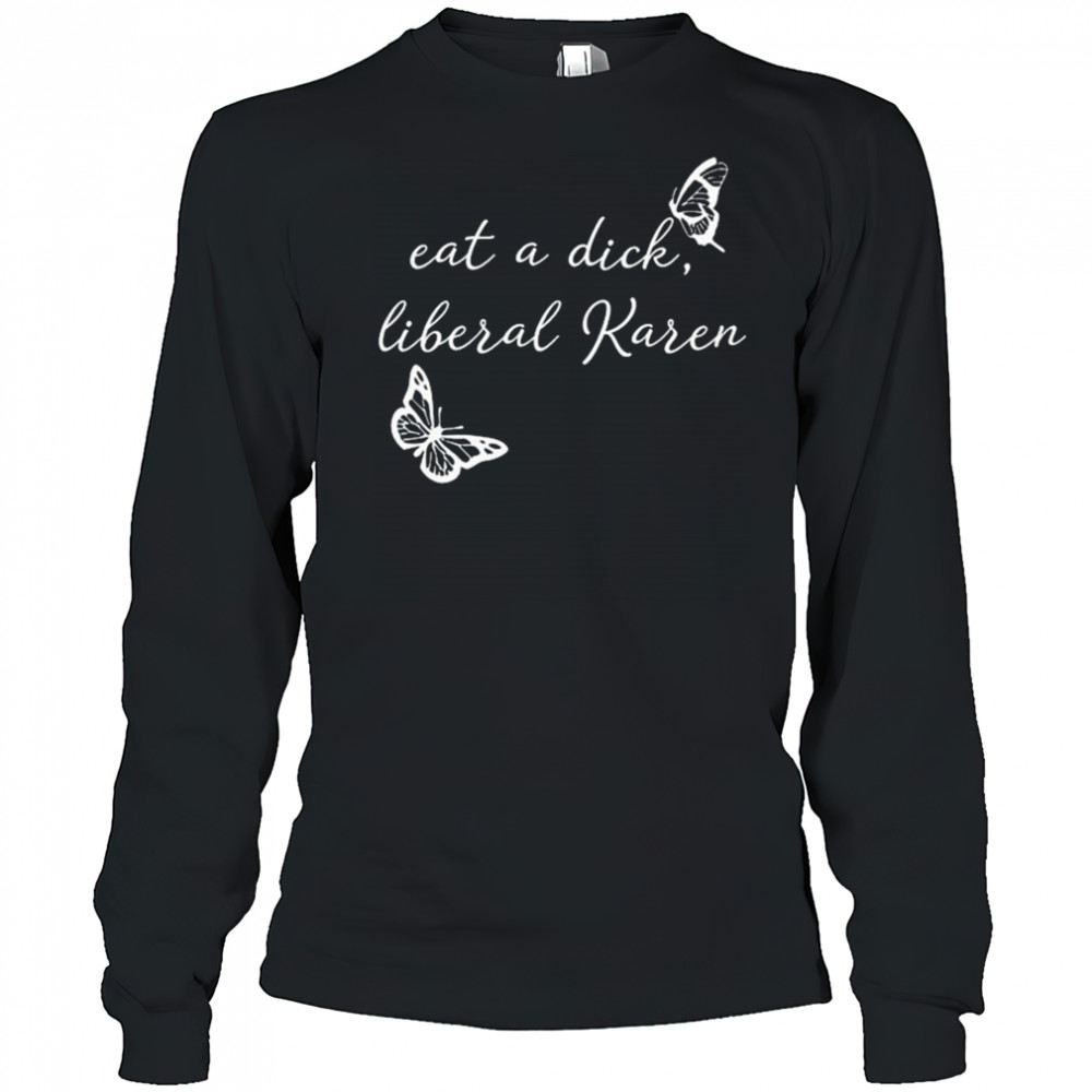 Eat A Dick Liberal Karen T-shirt Long Sleeved