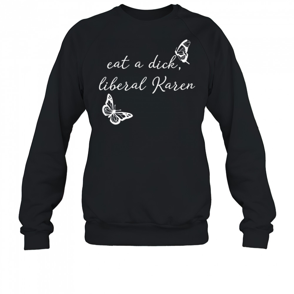 Eat A Dick Liberal Karen T-shirt Sweatshirt