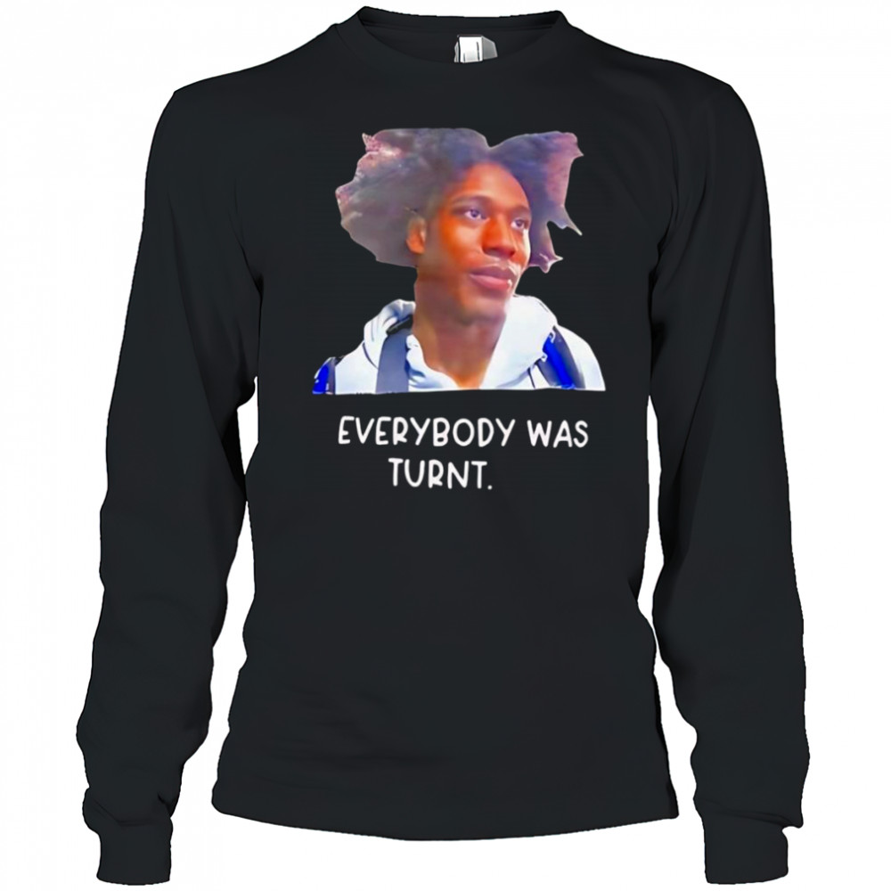 Everybody was turnt shirt Long Sleeved
