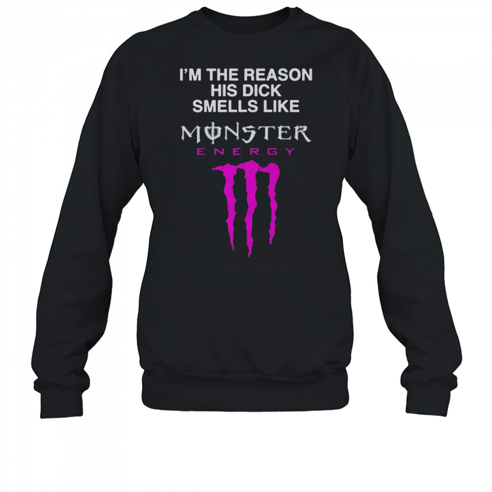I’m The Reason His Dick Smells Like Monster Energy Drink T-Shirt Sweatshirt