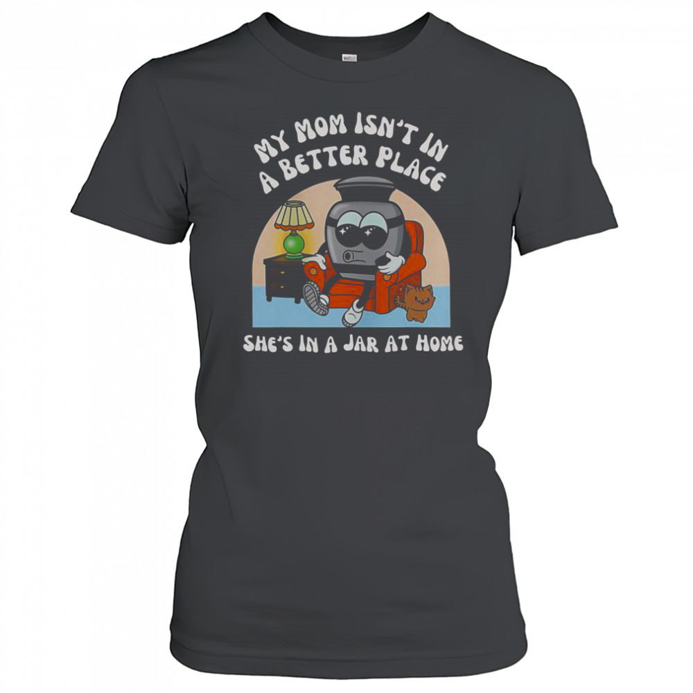 My Mom Isn’t In A Better Place Shes In A Jar At Home Cute T-Shirt Women's T-shirt