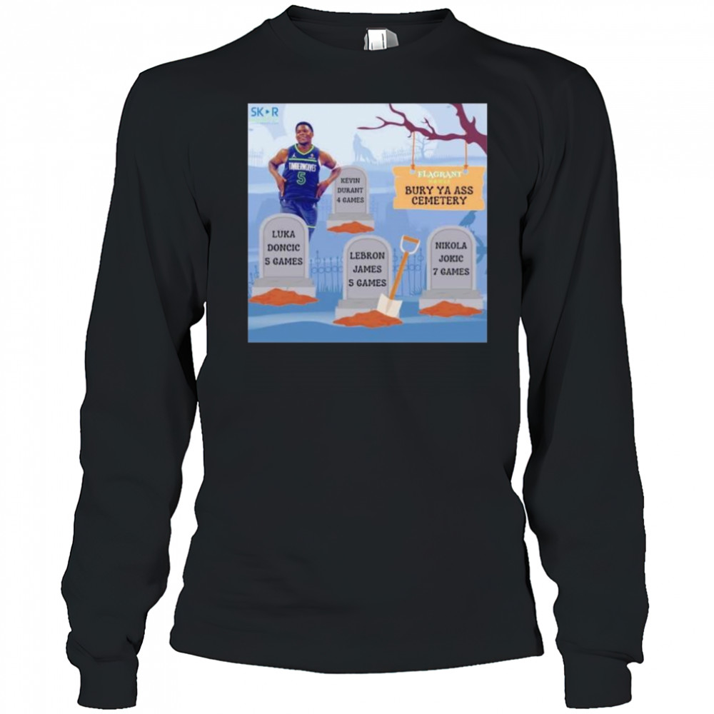 Anthony Edwards burry ya ass to the cemetery shirt Long Sleeved
