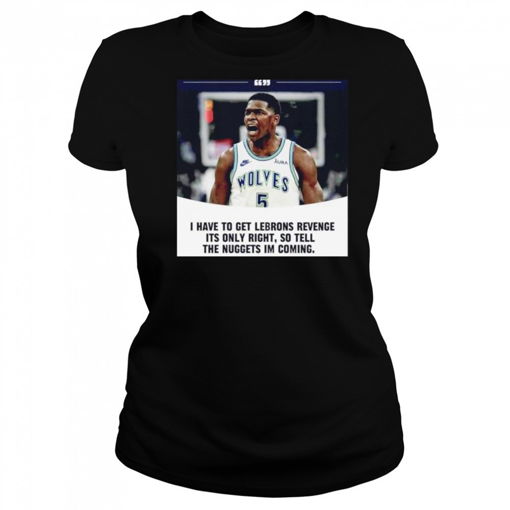 Anthony Edwards I have to get Lebrons Revenge ít only right so tell the Nuggets I’m coming shirt Women's T-shirt