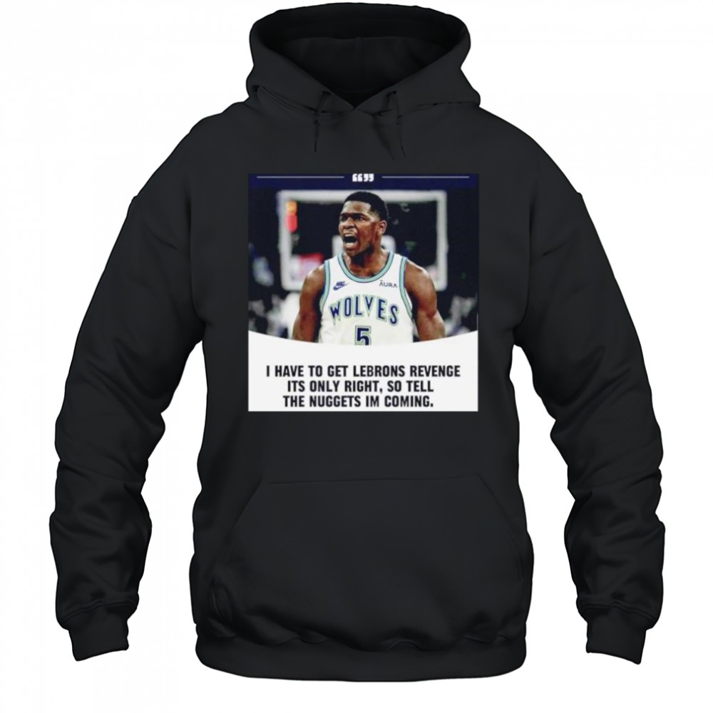 Anthony Edwards I have to get Lebrons Revenge ít only right so tell the Nuggets I’m coming shirt Hoodie
