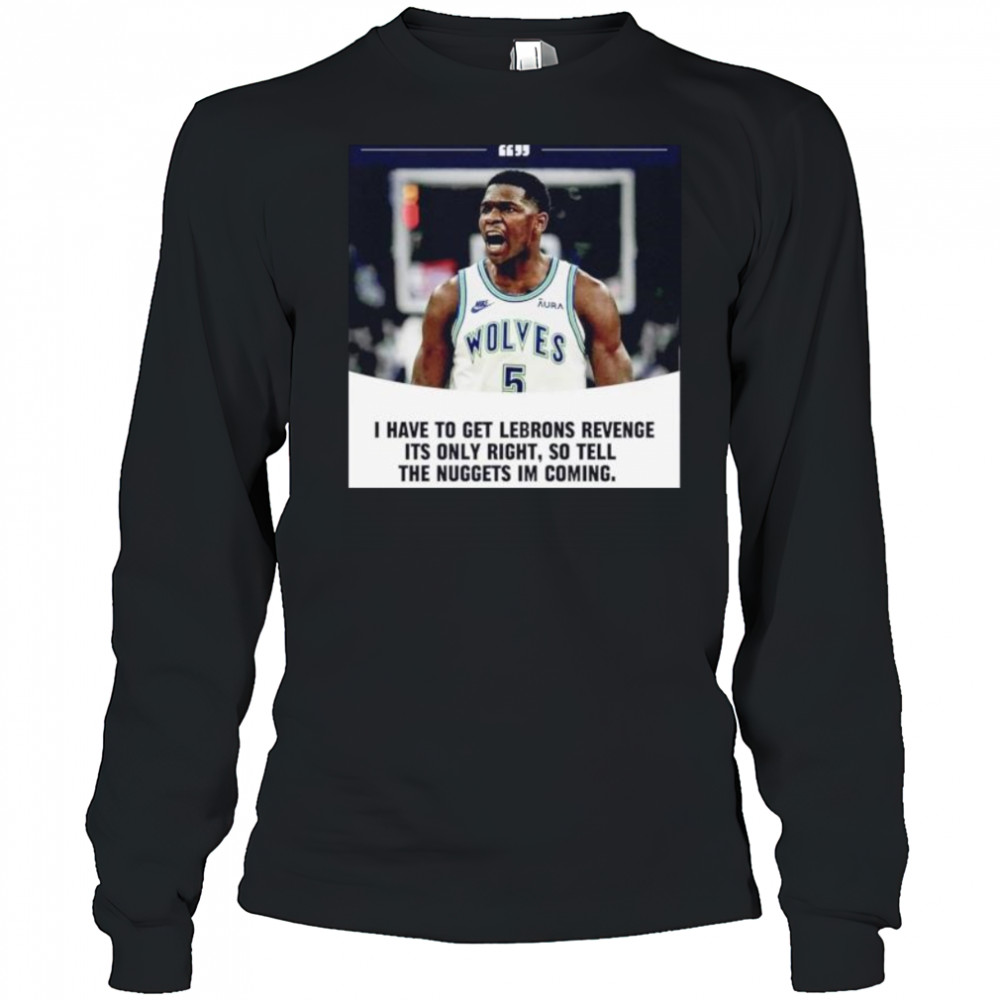 Anthony Edwards I have to get Lebrons Revenge ít only right so tell the Nuggets I’m coming shirt Long Sleeved
