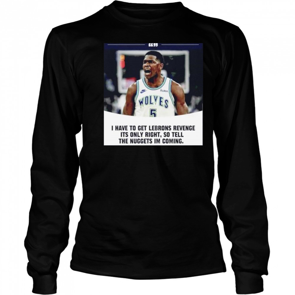 Anthony Edwards I have to get Lebrons Revenge ít only right so tell the Nuggets I’m coming shirt Long Sleeved