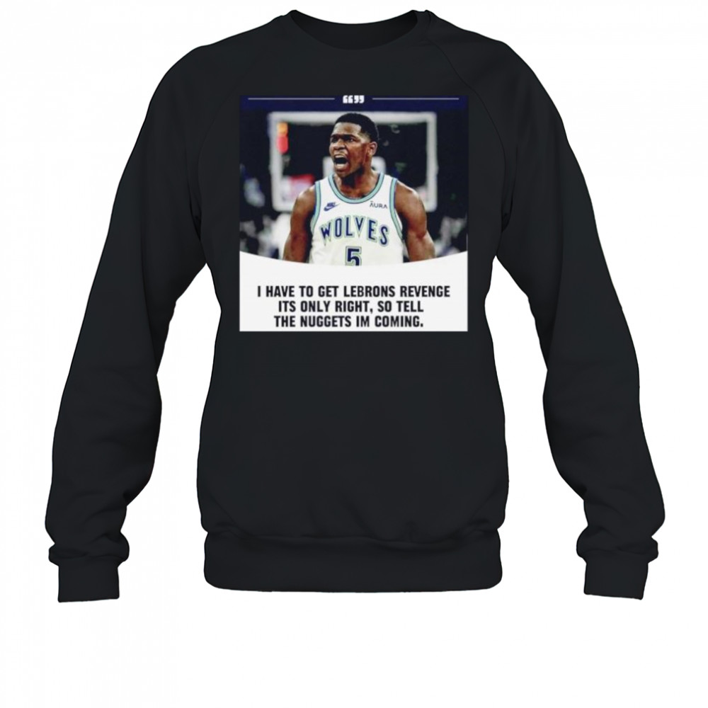 Anthony Edwards I have to get Lebrons Revenge ít only right so tell the Nuggets I’m coming shirt Sweatshirt