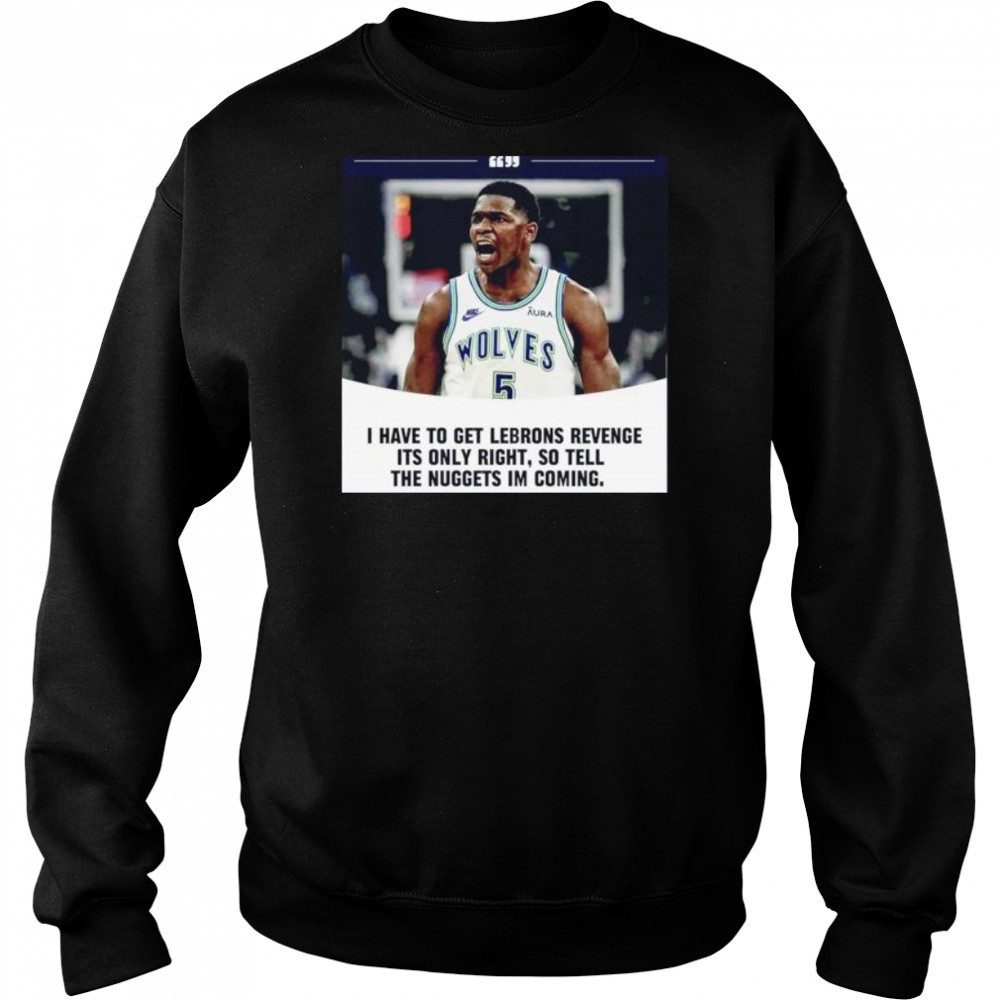 Anthony Edwards I have to get Lebrons Revenge ít only right so tell the Nuggets I’m coming shirt Hoodie