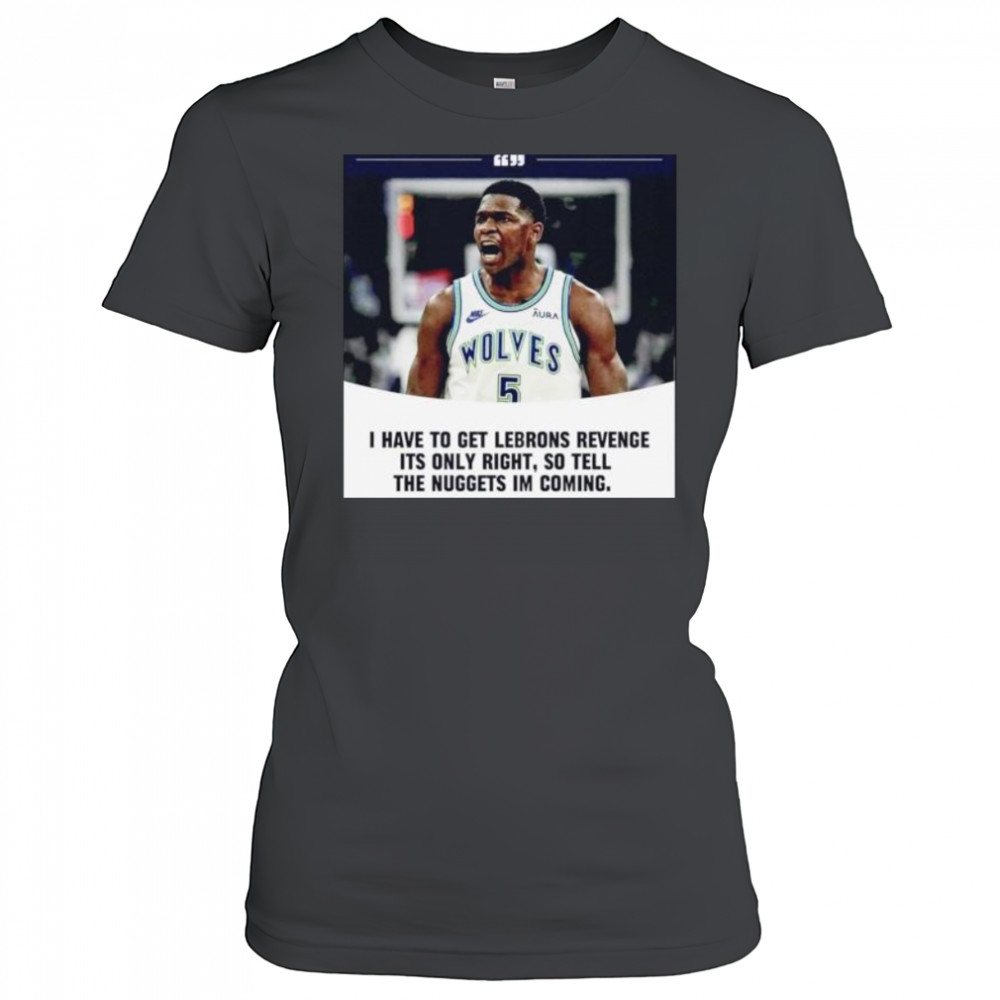 Anthony Edwards I have to get Lebrons Revenge ít only right so tell the Nuggets I’m coming shirt Women's T-shirt