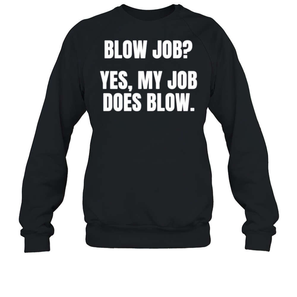 Blow job yes my job does blow shirt Sweatshirt
