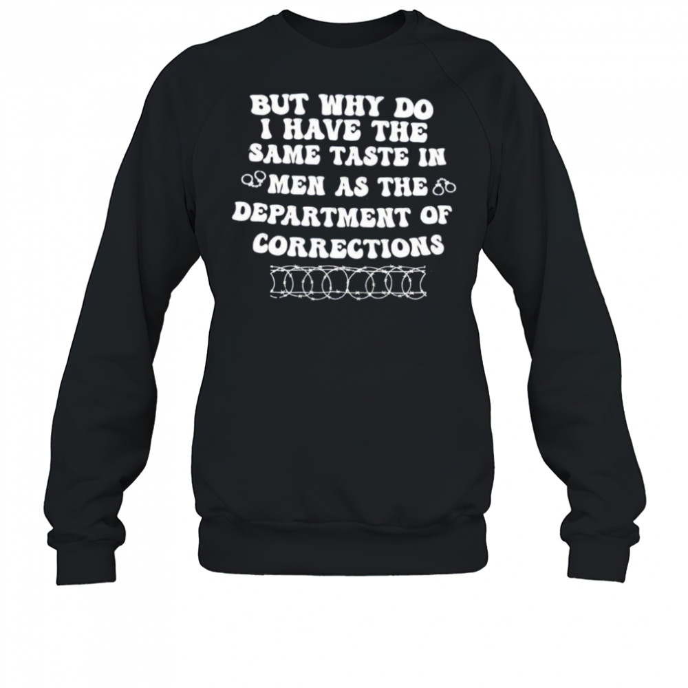 But why do I have the same taste in men as the department of corrections shirt Sweatshirt