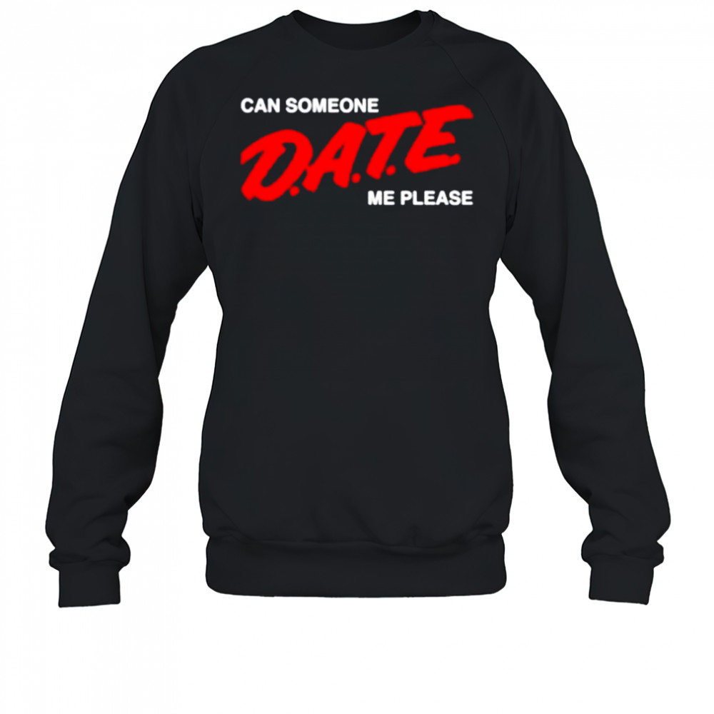 Can someone date me please shirt Sweatshirt