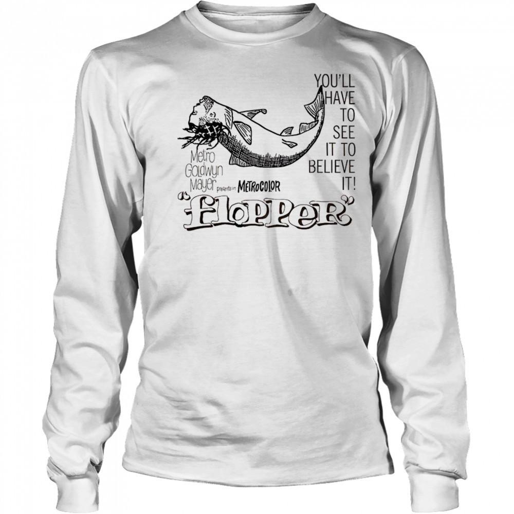 Flopper you’ll have to see it to believe it shirt Long Sleeved