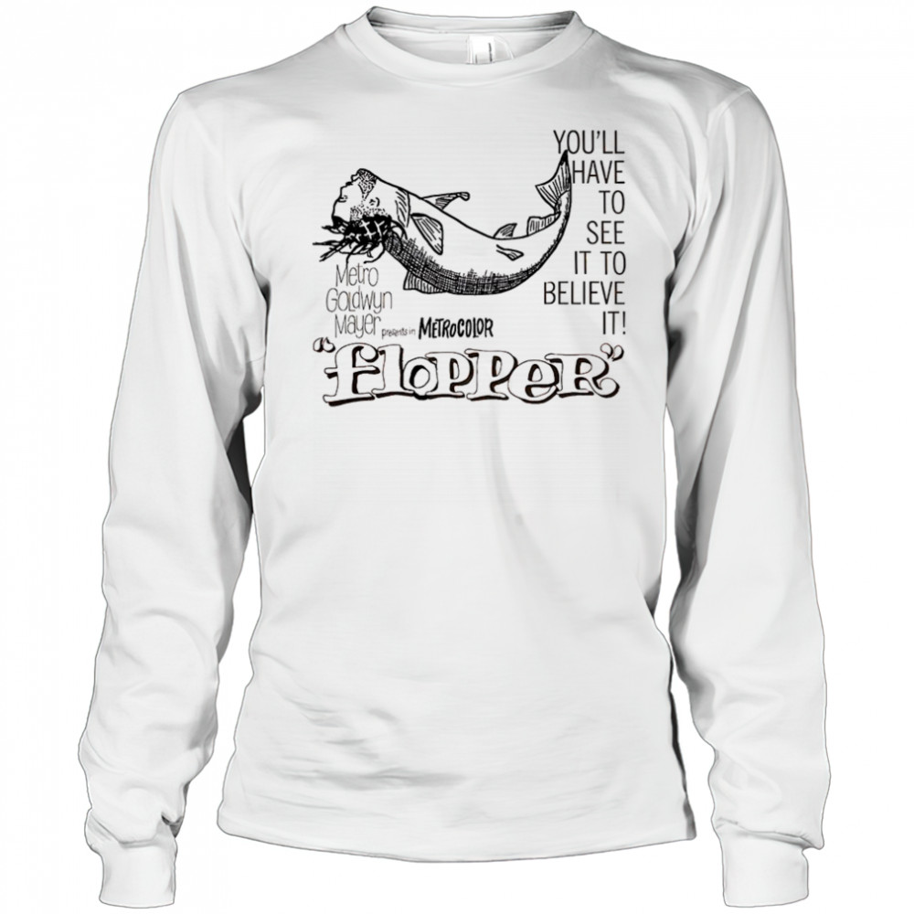 Flopper you’ll have to see it to believe it shirt Long Sleeved