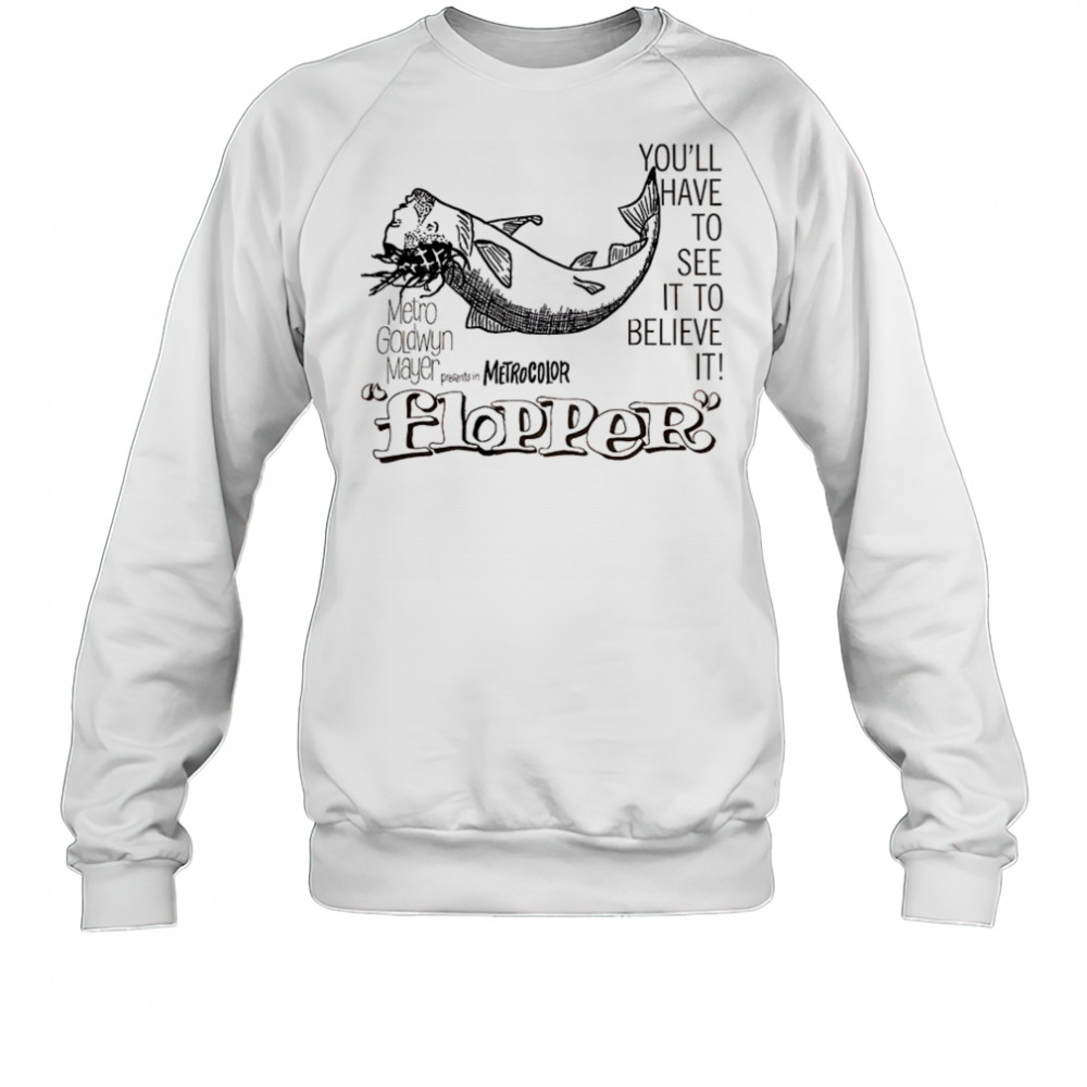 Flopper you’ll have to see it to believe it shirt Sweatshirt