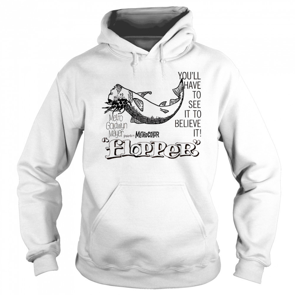 Flopper you’ll have to see it to believe it shirt Sweatshirt