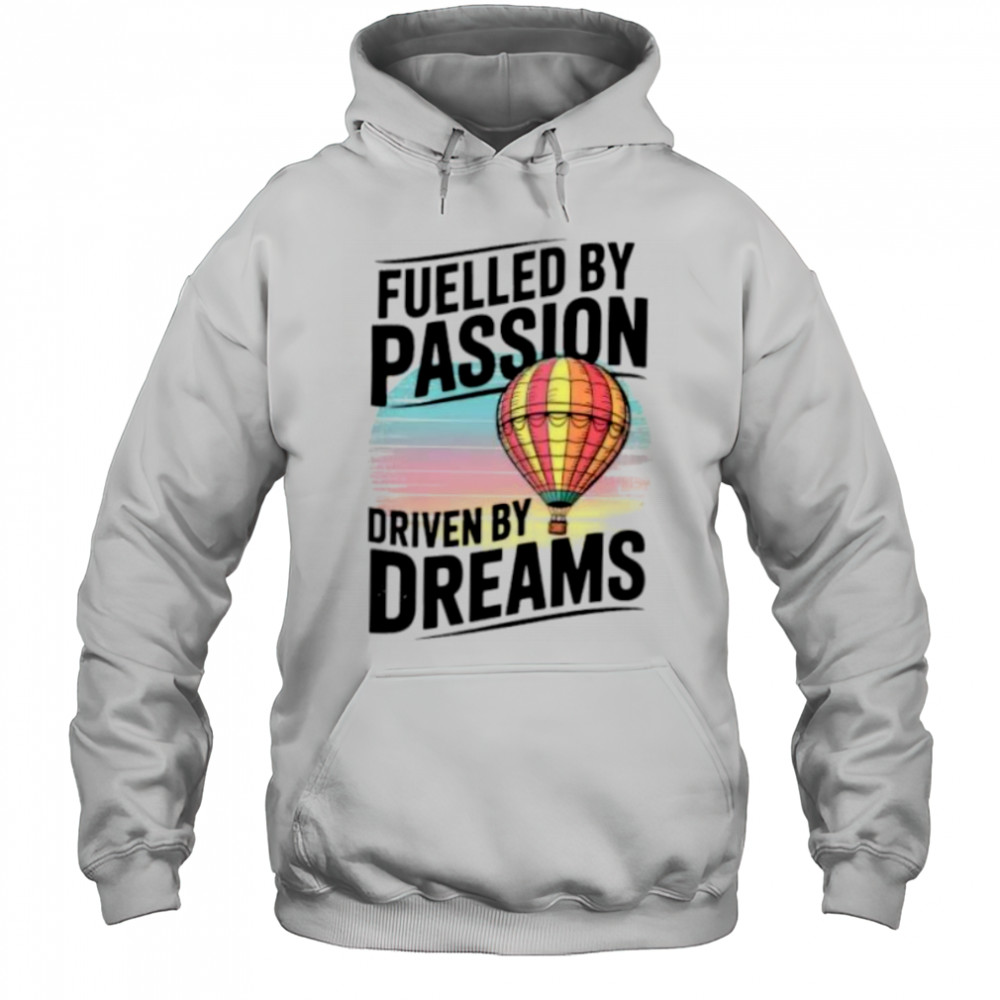 Fuelled by passion driven by dreams shirt Hoodie