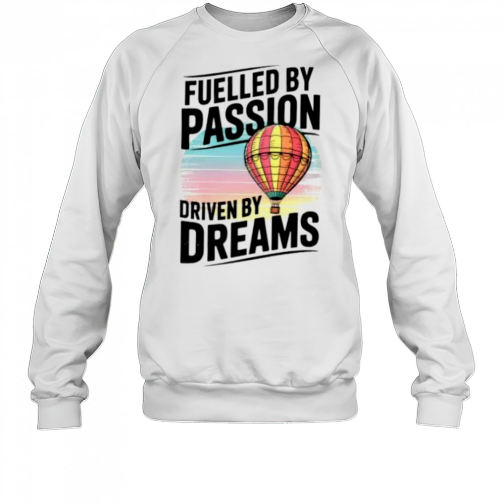 Fuelled by passion driven by dreams shirt Sweatshirt